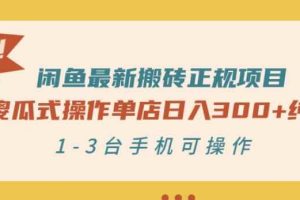 闲鱼最新搬砖正规项目：傻瓜式操作单店日入300+纯利，1-3台手机可操作