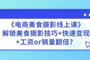 陈飞燕《电商美食摄影线上课》解锁美食摄影技巧+快速变现+工资or销量翻倍