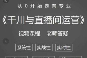 阳光·千川与直播间运营从0开始走向专业，93节完整版