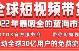 TikTok海外短视频带货训练营，全球短视频带货2022年最吸金的蓝海市场