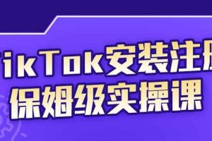 疯人院TikTok安装注册保姆级实操课，tiktok账号注册0失败，提高你的账号运营段位
