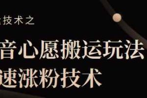 抖音心愿搬运玩法，快速涨粉技术【视频课程】