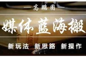 高鹏圈·自媒体蓝海搬运项目：单号收益每月基本都可以达到5000+，可批量