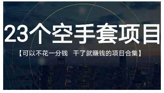23个空手套项目大合集,0成本0投入,干了就赚钱纯空手套生意经