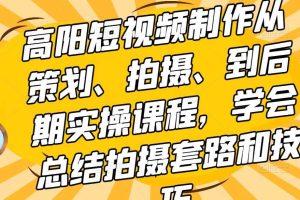 高阳短视频制作从策划、拍摄、到后期实操课程，学会总结拍摄套路和技巧