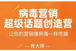 肖大侠·病毒营销-超级话题创造营，让你的营销像病毒一样传播