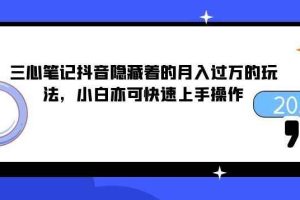 三心笔记抖音隐藏着的月入过万的玩法，小白亦可快速上手操作