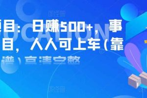 实操项目：日赚500+，事业型项目，人人可上车(靠谱)高清完整