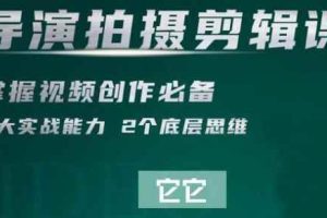 短视频学院·导演拍摄剪辑核心课，掌握视频创作必备的2大实战能力与底层思维