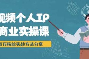 短视频个人IP商业实操课，百万粉丝实战方法分享，小白也能实现流量变现