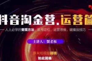 蟹老板抖音淘金营运营篇，短视频搞钱如此简单价值599元.