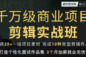 新片场学院千万级商业项目剪辑实战班，做剪辑不在业余，价值7800元