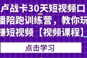 卢战卡30天短视频口播陪跑训练营，教你玩赚短视频【视频课程】