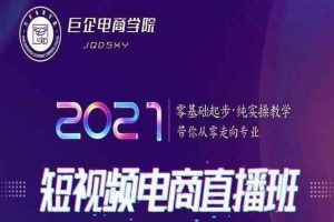 巨企电商学院2021短视频电商直播班，零基础起步，纯实操教学，带你走向专业