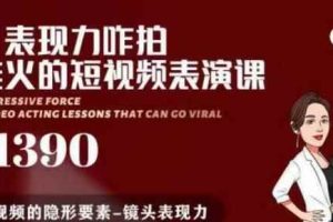 有了表现力咋拍都能火的短视频表演课，短视频爆款必备价值1390元
