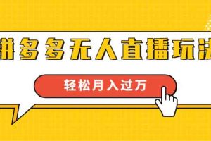 进阶战术课：拼多多无人直播玩法，实战操作，轻松月入过万