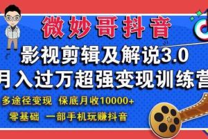 微妙哥抖音影视剪辑及解说3.0：多途径变现，月入过万超强变现训练营