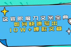 本源《催眠魔力文案宝典》如何快速写出10W+爆款文章，人人皆可复制(31节课)