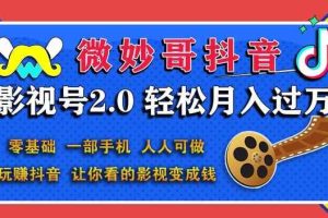微妙哥抖音影视号2.0：0基础一部手机玩赚抖音，轻松月入3万