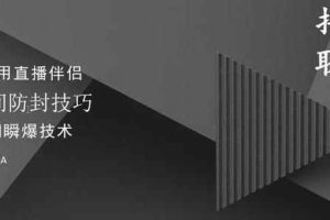 抖商抖音课程：破直播间不适宜+0粉无人直播+直播间防封技巧+瞬爆技术