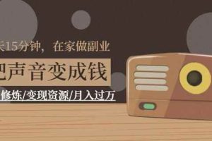 每天15分钟，在家做副业【把声音变成钱】声音修炼/变现资源/月入过万