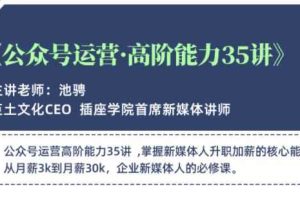 公众号运营高阶能力35讲，学到超过60个公众号的实操技巧，从月薪3k到月薪30K