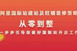 阿里国际站建站及旺铺装修策略：从零到整，一步步引导你做好国际站开店工作