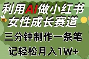 利用Ai做小红书女性成长赛道，三分钟制作一条笔记，轻松月入1w+【揭秘】