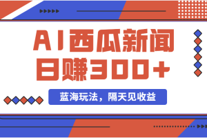 (11251期)蓝海最新玩法西瓜视频原创搞笑新闻当天有收益单号日赚300+项目