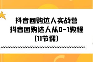 (11255期)抖音团购达人实战营,抖音团购达人从0-1教程(11节课)