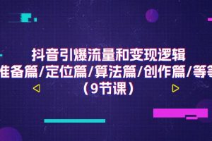 (11257期)抖音引爆流量和变现逻辑,准备篇/定位篇/算法篇/创作篇/等等(9节课)