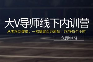 (11261期)大V导师线下内训营:从零粉到爆单,一招搞定百万原创,78节45个小时