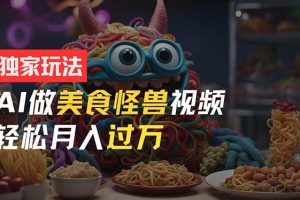 （11357期）零门槛操作，AI美食怪兽短视频玩法，月入过万新手也能做！