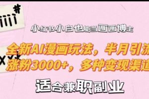 小红书小白也能当画画博主,全新AI漫画玩法,半月引流涨粉3000+,多种变现渠道【揭秘】