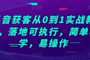 抖音获客从0到1实战教程，落地可执行，简单易学，易操作
