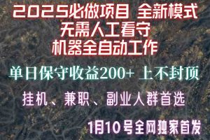 【2025必做项目】全网独家首发，全新模式机器全自动工作，无需人工看守，单日保守200+