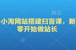 2025小淘网站搭建扫盲课，新手从零开始做站长