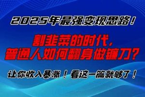 2025年最强变现思路，割韭菜的时代， 普通人如何翻身做镰刀？【揭秘】