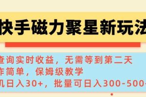 快手磁力新玩法，可查询实时收益，单机30+，批量可日入3到5张【揭秘】