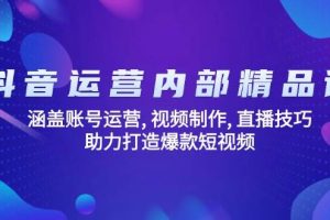（14204期）抖音运营内部精品课：涵盖账号运营, 视频制作, 直播技巧, 助力打造爆款…