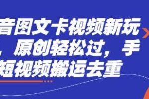 抖音图文卡视频新玩法，原创轻松过，手机短视频搬运去重