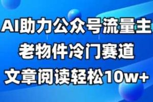 公众号流量主老物件冷门赛道，AI助力，文章阅读轻松10w+，全流程详细教程