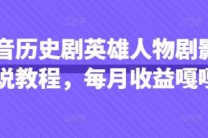 抖音历史剧英雄人物剧影视解说教程，每月收益嘎嘎香