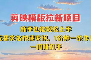 剪映模板拉新项目:新手也能快速变现!一分钟一条作品,一周赚几千