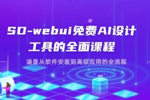 (14324期)SD-webui免费AI设计工具的全面课程,涵盖从软件安装到高级应用的全流程