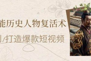 （14311期）AI赋能历史人物复活术：从0到1打造爆款短视频