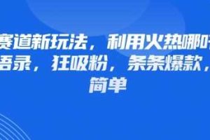 情感赛道新玩法,利用火热哪吒IP做情感语录,狂吸粉,条条爆款,操作简单