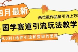 4月最新,国学赛道引流玩法教学,两位数作品量引流上万粉,从0到1给你引流和变现的思路