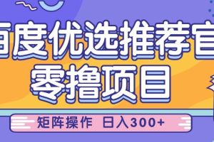 百度优选推荐官，零撸项目，简单好操作，小白也可轻松上手，矩阵操作，日入300+