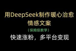 用DeepSeek制作暖心治愈情感文案，快速涨粉，多平台变现
